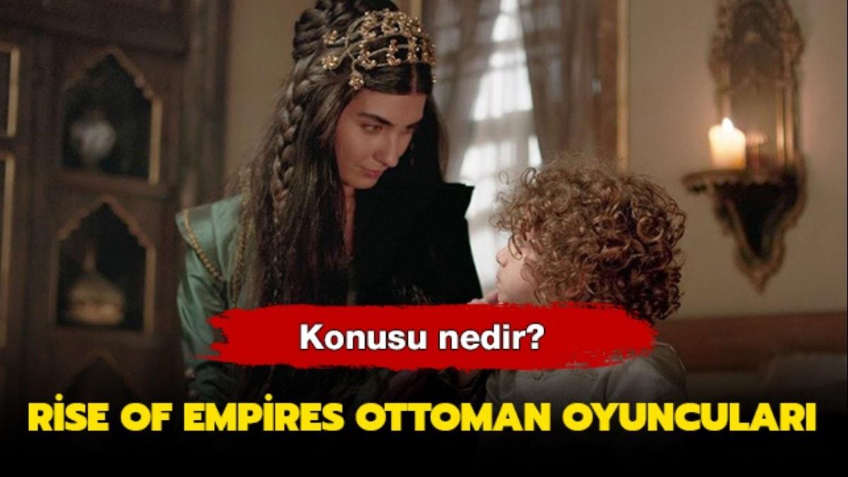 Rise of Empires Ottoman oyuncular kimler, konusu nedir" Rise of Empires Ottoman nerede ekildi"