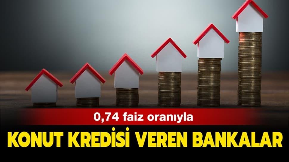 0,74 konut kredisi şartları nelerdir? 0,74 faizli konut kredisi veren