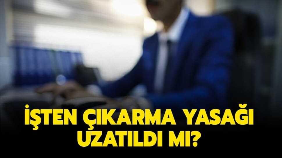 İşten çıkarma kısıtı uzatıldı mı"