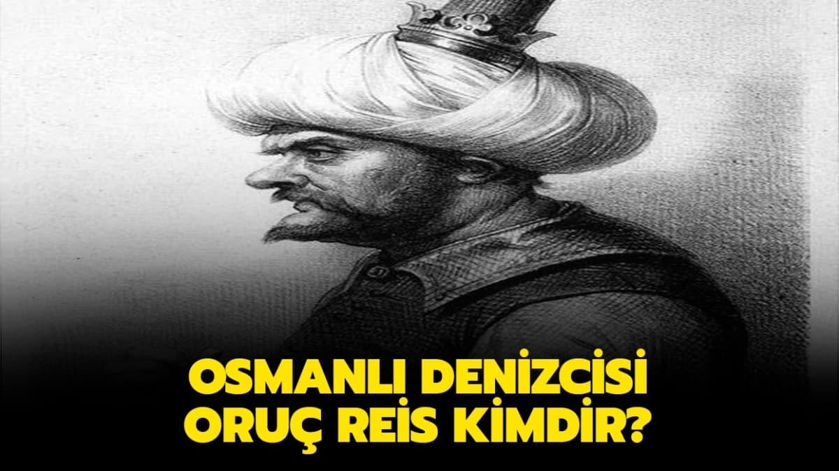 Oru Reis kimdir" Osmanl denizcisi Oru Reis'in tarihteki nemi nedir"