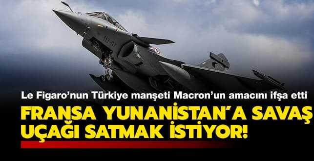 Le Figaro'nun T�rkiye man�eti Macron'un amac�n� if�a etti: Fransa Yunanistan'a sava� u�a�� satmak istiyor