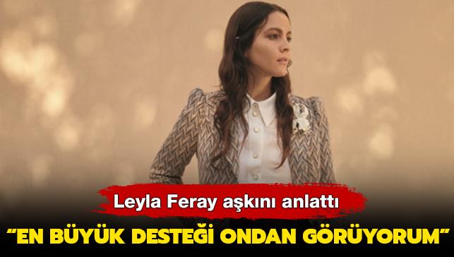 Leyla Feray akn anlatt: En byk destei ondan gryorum