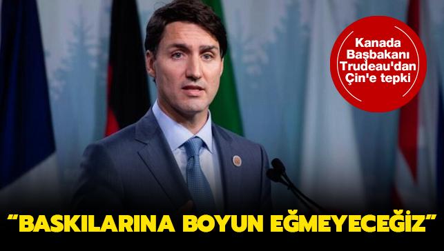 Kanada Başbakanı Trudeau'dan Çin'e tepki: Baskılarına boyun eğmeyeceğiz