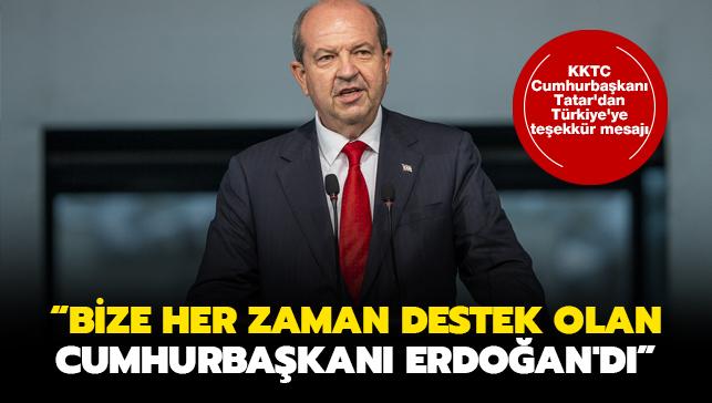 KKTC Cumhurbaşkanı Tatar'dan Türkiye'ye teşekkür mesajı: Bize her zaman destek olan elbette ana vatanımız ve onun Cumhurbaşkanı Erdoğan'dı