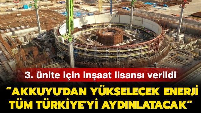 Akkuyu NGS'nin 3. nitesi iin inaat lisans verildi: Ykselecek enerji tm Trkiye'yi aydnlatacak