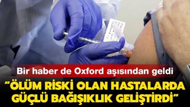 Kovid-19 aşısıyla ilgili bir haber de Oxford aşısından geldi: Ölüm riski bulunan hastalarda güçlü bağışıklık geliştirdi