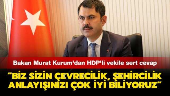 Bakan Murat Kurum'dan HDP'li vekile sert cevap: Biz sizin çevrecilik, şehircilik anlayışınızı çok iyi biliyoruz