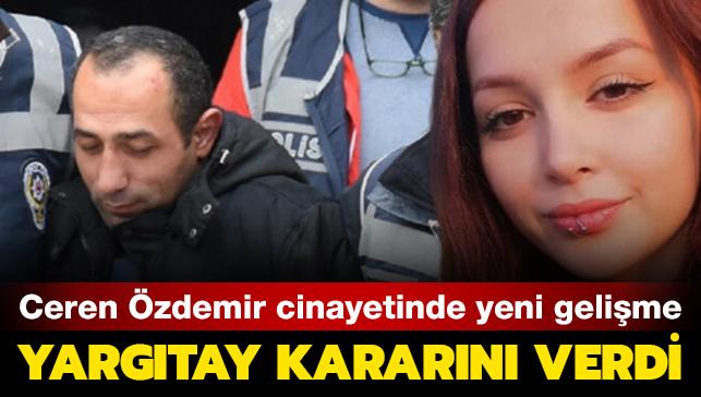 Yargıtay'dan Ceren Özdemir'in katili Özgür Arduç'a cezaya onama talebi