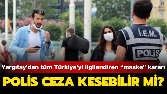 Yargıtay'dan tüm Türkiye'yi ilgilendiren maske kararı! Polis ceza kesebilir mi"