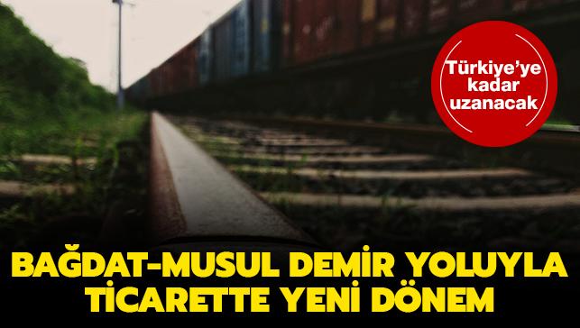 Trkiye'ye kadar uzanacak: Badat-Musul demiryoluyla ticarette yeni dnem