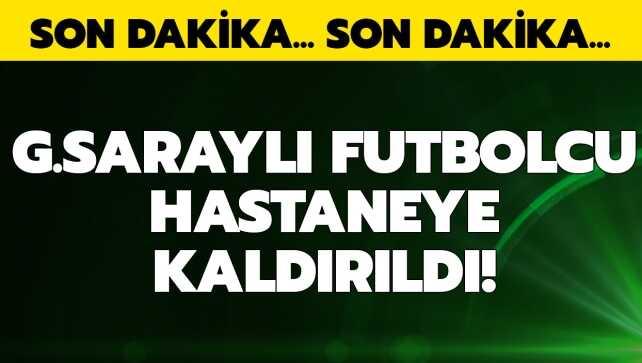 G.Saray'ın yıldız futbolcusu hastaneye kaldırıldı