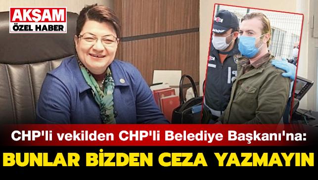 CHP'li milletvekilinden CHP'li belediye bakanna: "Bunlar bizden ceza yazmayn"