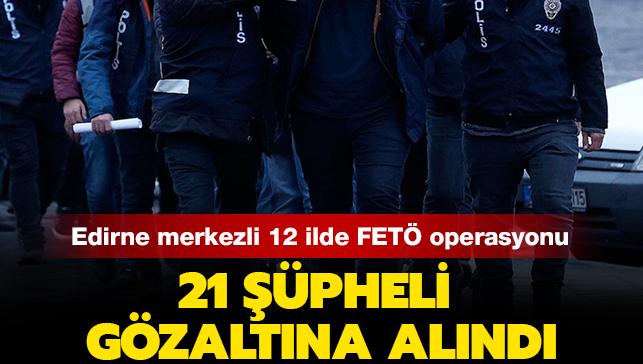 Son dakika haberleri... Edirne merkezli 12 ilde FETÖ operasyonu: 21 şüpheli gözaltına alındı