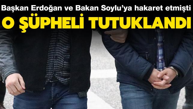 Başkan Erdoğan ve Bakan Soylu'ya hakaret etmişti... O şüpheli tutuklandı