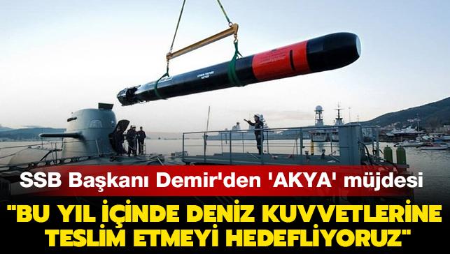SSB Başkanı Demir'den milli torpido 'AKYA' müjdesi: 'Bu yıl içinde Deniz Kuvvetleri Komutanlığımıza teslim etmeyi hedefliyoruz'