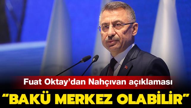 Cumhurbaşkanı Yardımcısı Oktay'dan Nahçıvan açıklaması: "Bakü merkez olabilir"