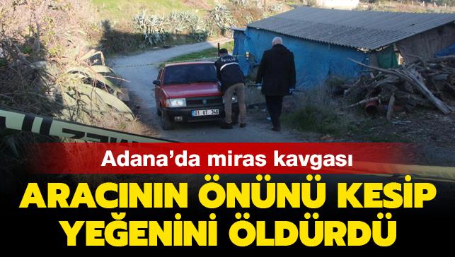 Adana'da miras kavgası: Aracının önünü kesip yeğenini öldürdü