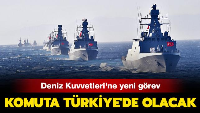 Türk Deniz Kuvvetleri'ne yeni görev: Komuta Türkiye'de olacak