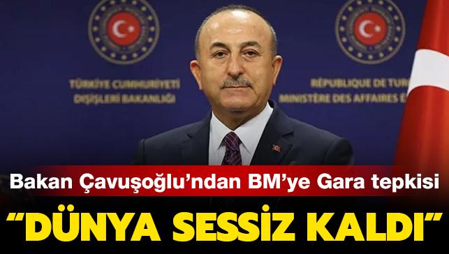 Bakan Çavuşoğlu'ndan BM'ye Gara tepkisi: Dünya sessiz kaldı