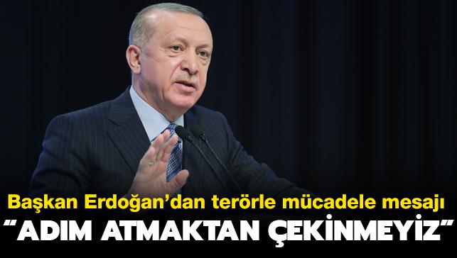 Başkan Erdoğan'dan terörle mücadele mesajı: Adım atmaktan çekinmeyiz