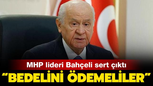 MHP lideri Bahçeli'den sert çıkış: Bedelini ağır bir şekilde ödemelidir