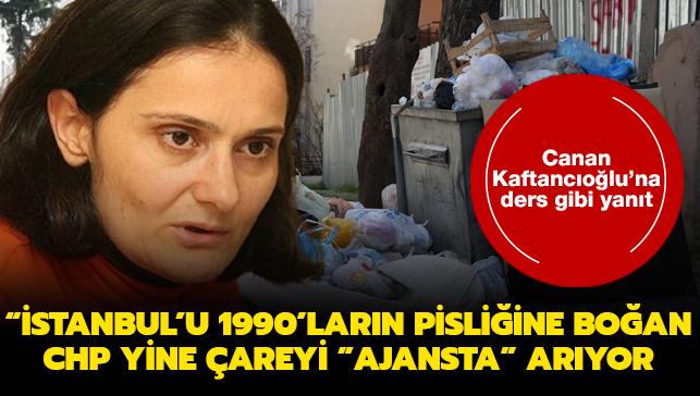 Canan Kaftancıoğlu'na ders gibi yanıt: İstanbul'u 1990'ların pisliğine boğan CHP yine çareyi "ajansta" arıyor