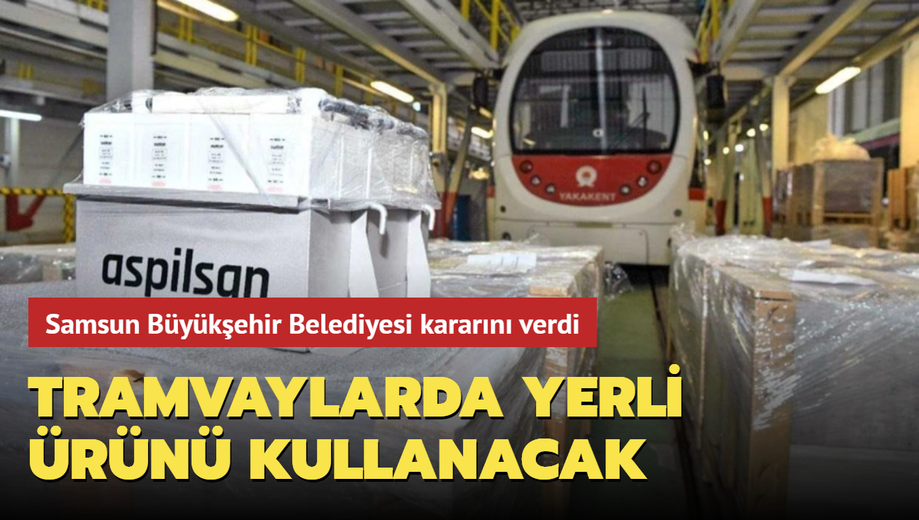 Samsun Bykehir Belediyesi kararn verdi: Tramvaylarda yerli rn kullanacak