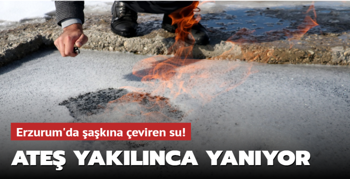 Erzurum'da şaşkına çeviren su! Ateş yakılınca yanıyor