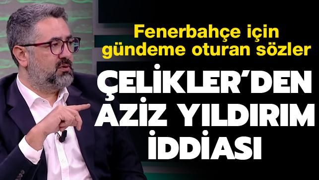 Serdar Ali Çelikler'den Fenerbahçe için Aziz Yıldırım iddiası