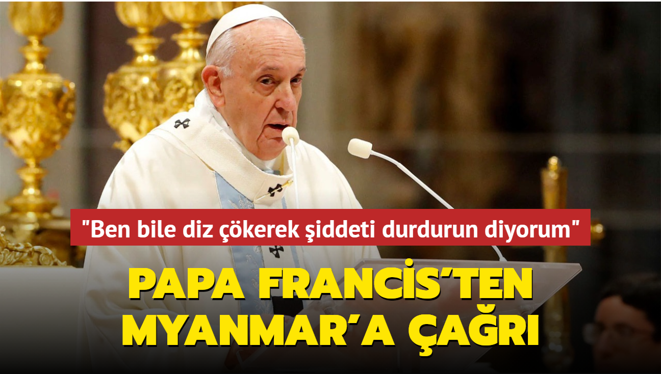 Papa Francis'ten Myanmar'a ar: 'Ben bile diz kerek iddeti durdurun diyorum'