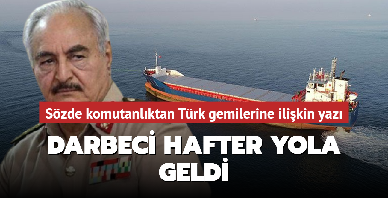 Darbeci Hafter yola geldi: Limanlarna Trk gemilerine ilikin yaz gnderdi