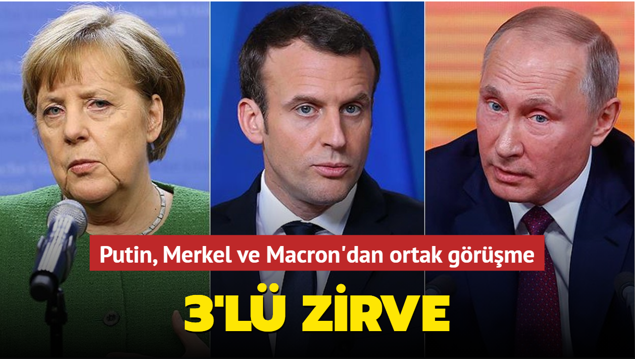 3'lü zirve... Putin, Merkel ve Macron'dan ortak görüşme