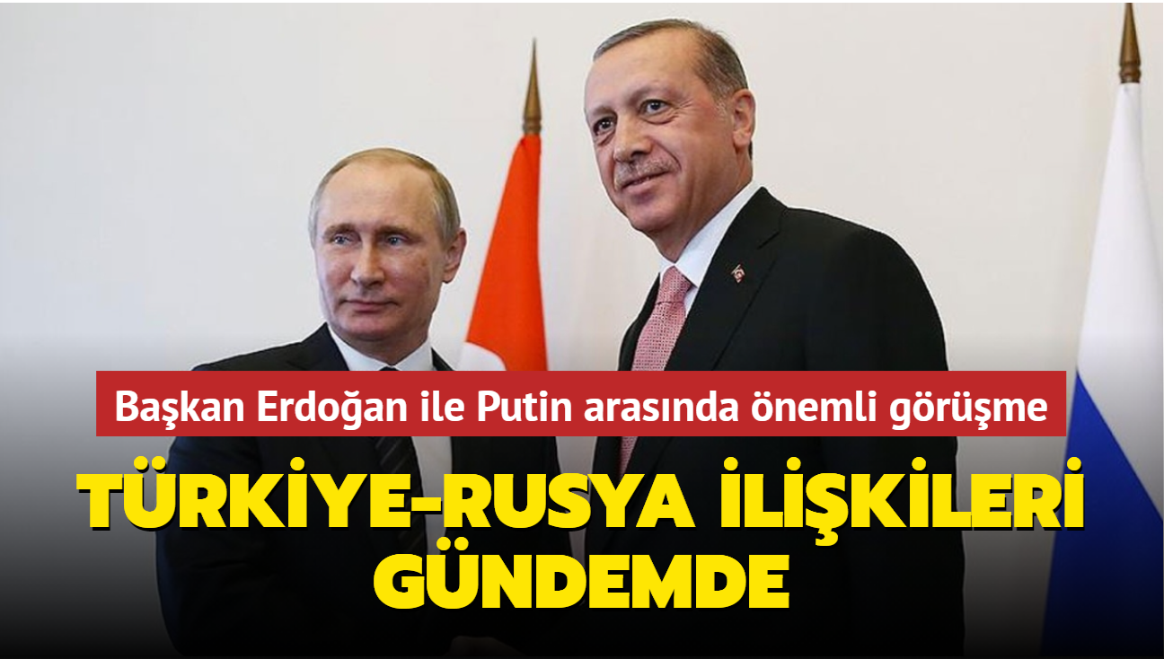 Bakan Erdoan ile Putin arasnda nemli grme... Trkiye-Rusya ilikileri gndemde