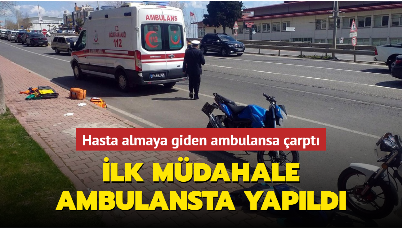 Hasta almaya giden ambulansa arpan motosikletliye ilk mdahaleyi ambulanstaki ekipler yapt