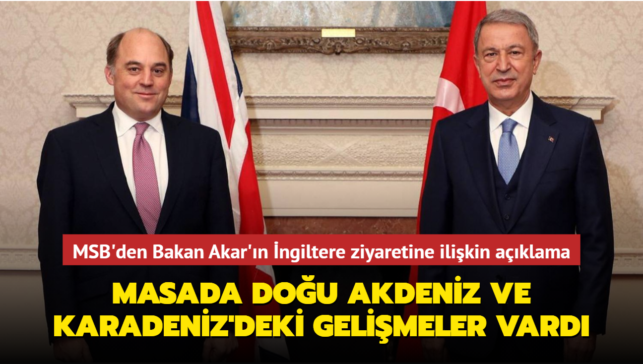 MSB'den Bakan Akar'ın İngiltere ziyaretine ilişkin açıklama... Masada Doğu Akdeniz ve Karadeniz'deki gelişmeler yer aldı