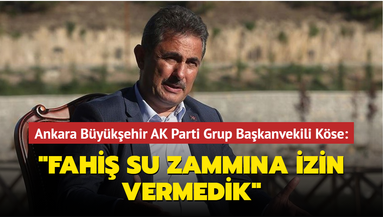 AK Parti Ankara Bykehir Grup Bakanvekili Kse aklad: 'Fahi su zammna izin vermedik'