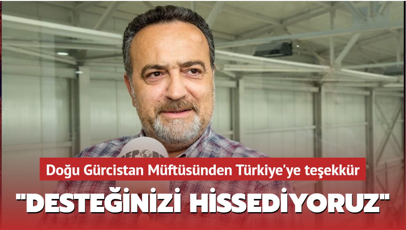 Doğu Gürcistan Müftüsünden Türkiye'ye teşekkür: Her Ramazan'da desteğinizi görüyor ve hissediyoruz"