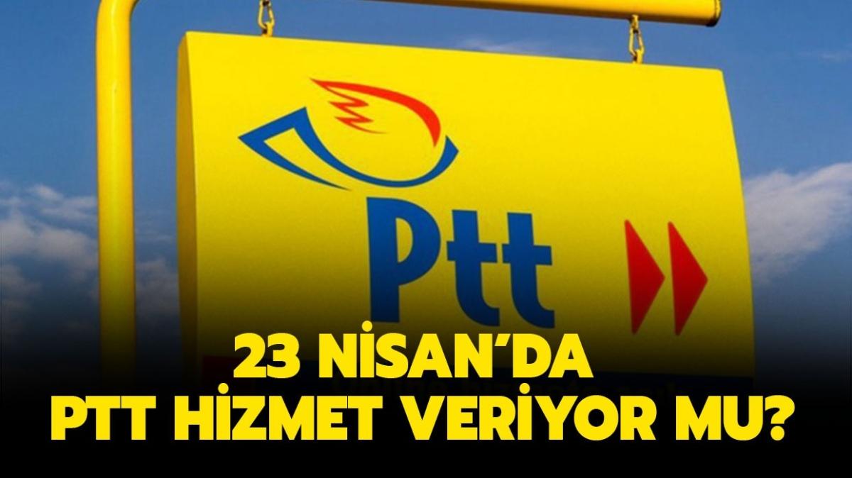 Bugn PTT ak m" 23 Nisan'da PTT datm yapyor mu" 