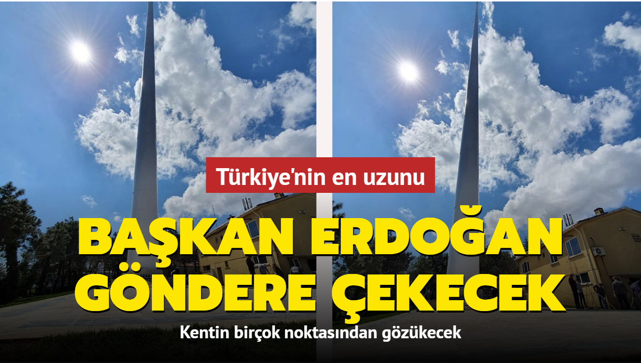 Trkiye'nin en uzun direi dev Trk bayra ile buluacak