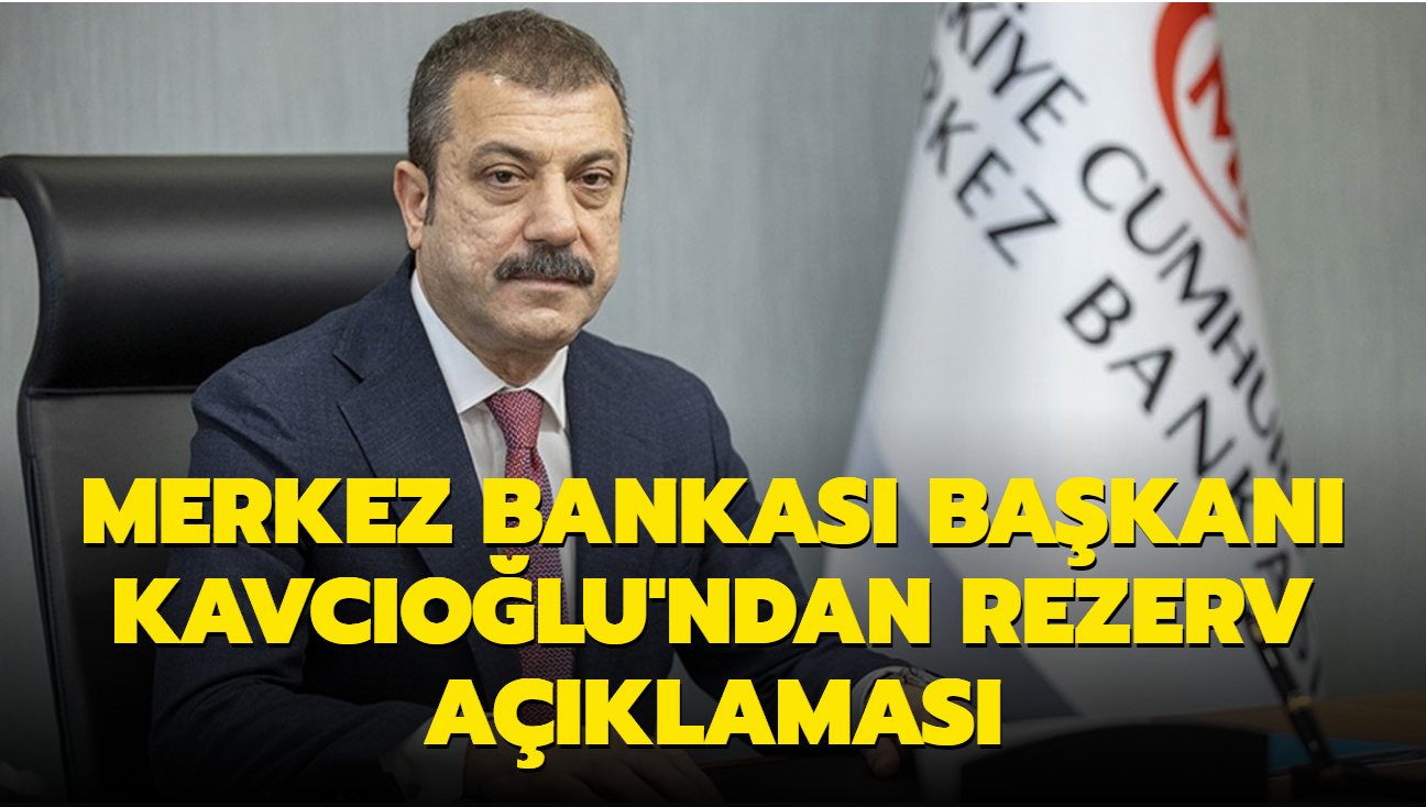 Merkez Bankası Başkanı Kavcıoğlu'ndan rezerv açıklaması