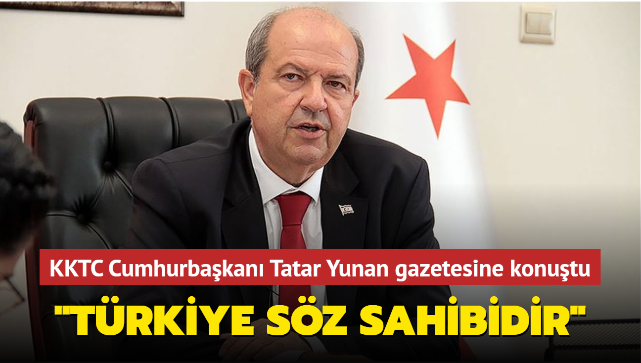 KKTC Cumhurbakan Tatar Yunan gazetesine konutu: 'Trkiye sz sahibidir'