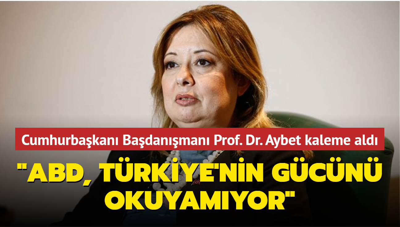 Cumhurbakan Badanman Prof. Dr. Aybet ngiliz dnce kuruluunda yazd: 'ABD, Trkiye'nin gcn okuyamyor'