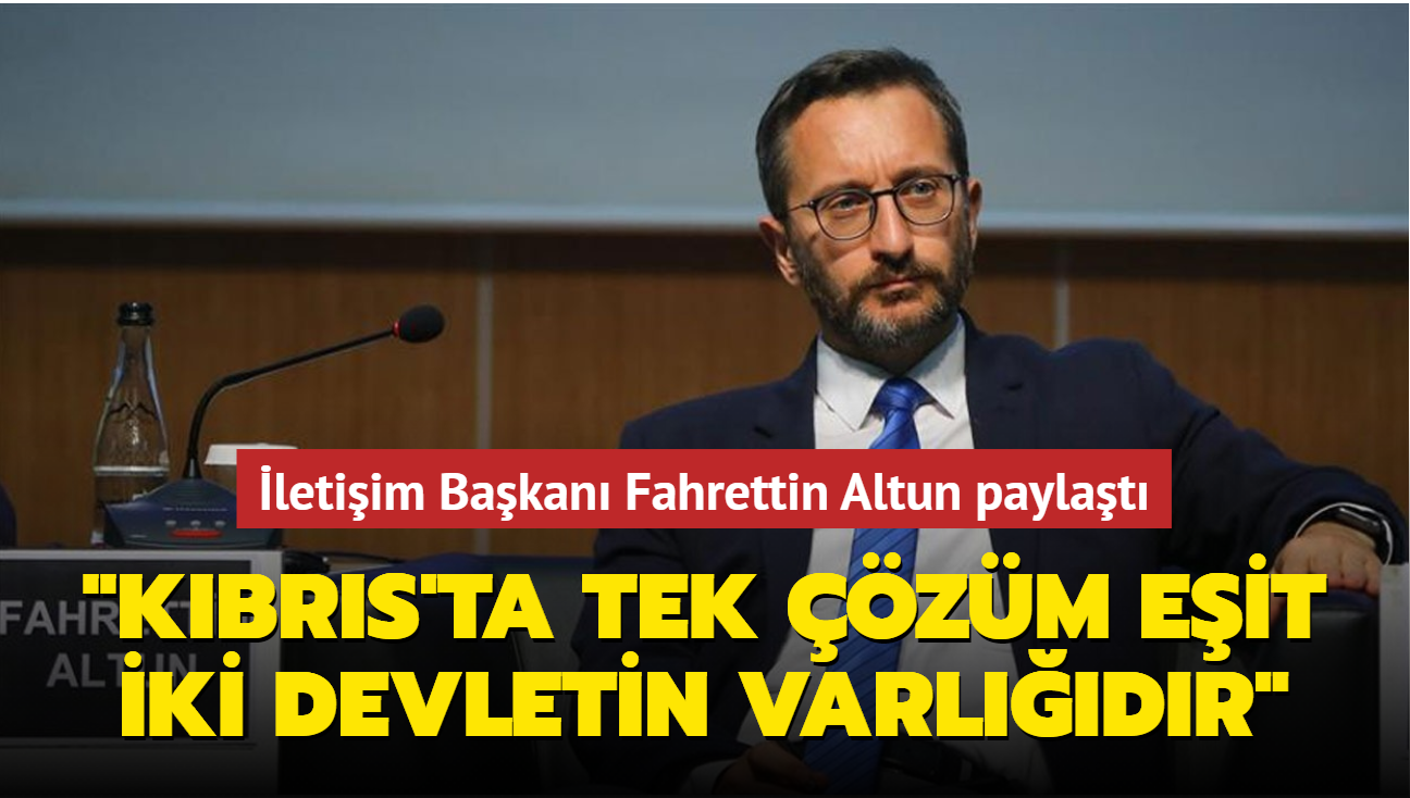 letiim Bakan Fahrettin Altun paylat: 'Kbrs'ta tek zm; eit ve egemen iki devletin varldr'