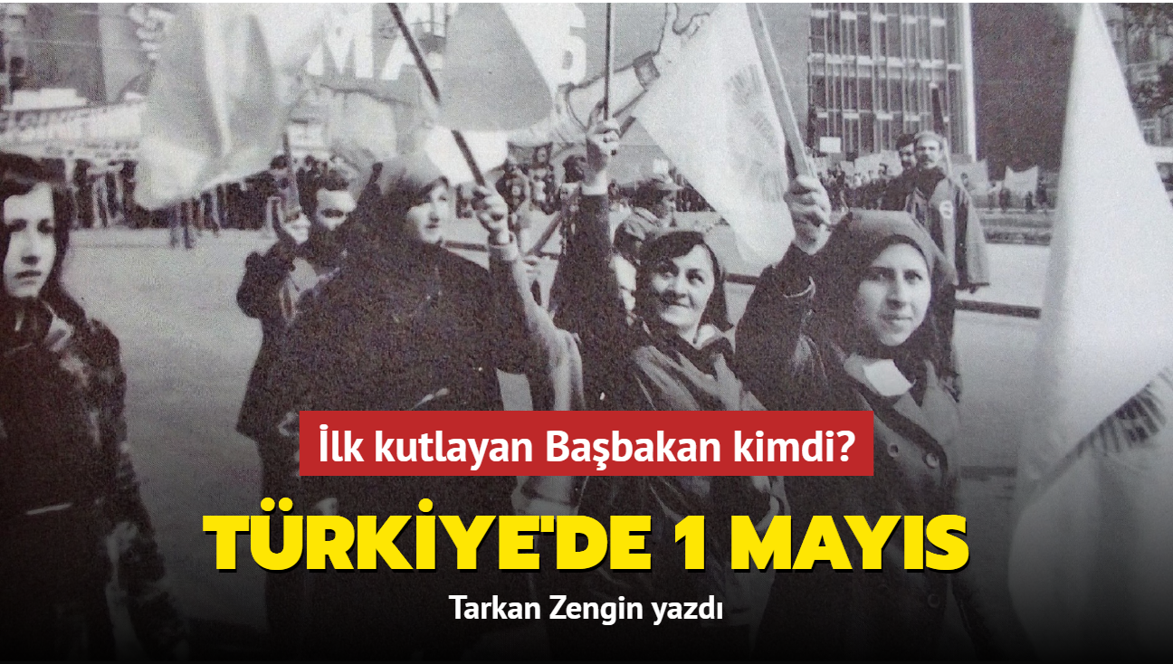 Trkiye'de 1 Mays... lk kutlayan Babakan kimdi" Tarkan Zengin yazd