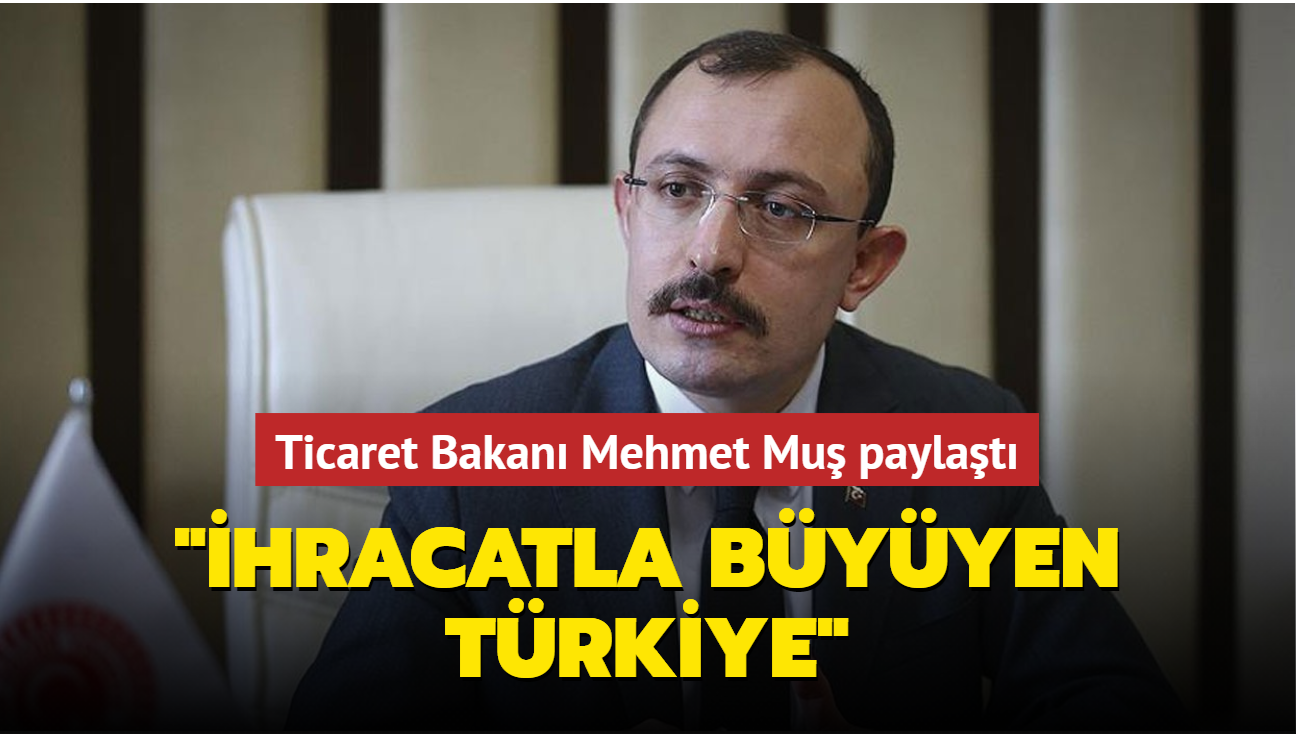 Ticaret Bakan Mehmet Mu paylat: "hracatla byyen Trkiye"