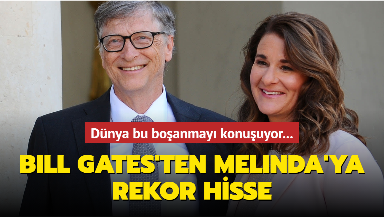 Dünya bu boşanmayı konuşuyor... Bill Gates'ten Melinda'ya rekor hisse