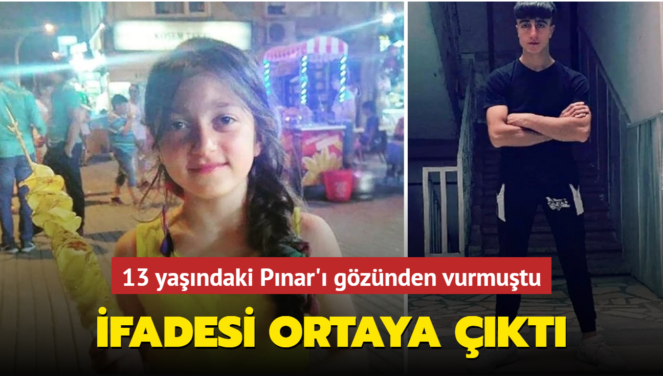 13 yaşındaki Pınar'ı gözünden vuran katilin ifadesi ortaya çıktı