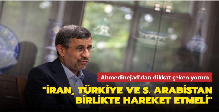 Eski ran Cumhurbakan Ahmedinejad: ran, Trkiye ve Suudi Arabistan birlikte hareket etmeli