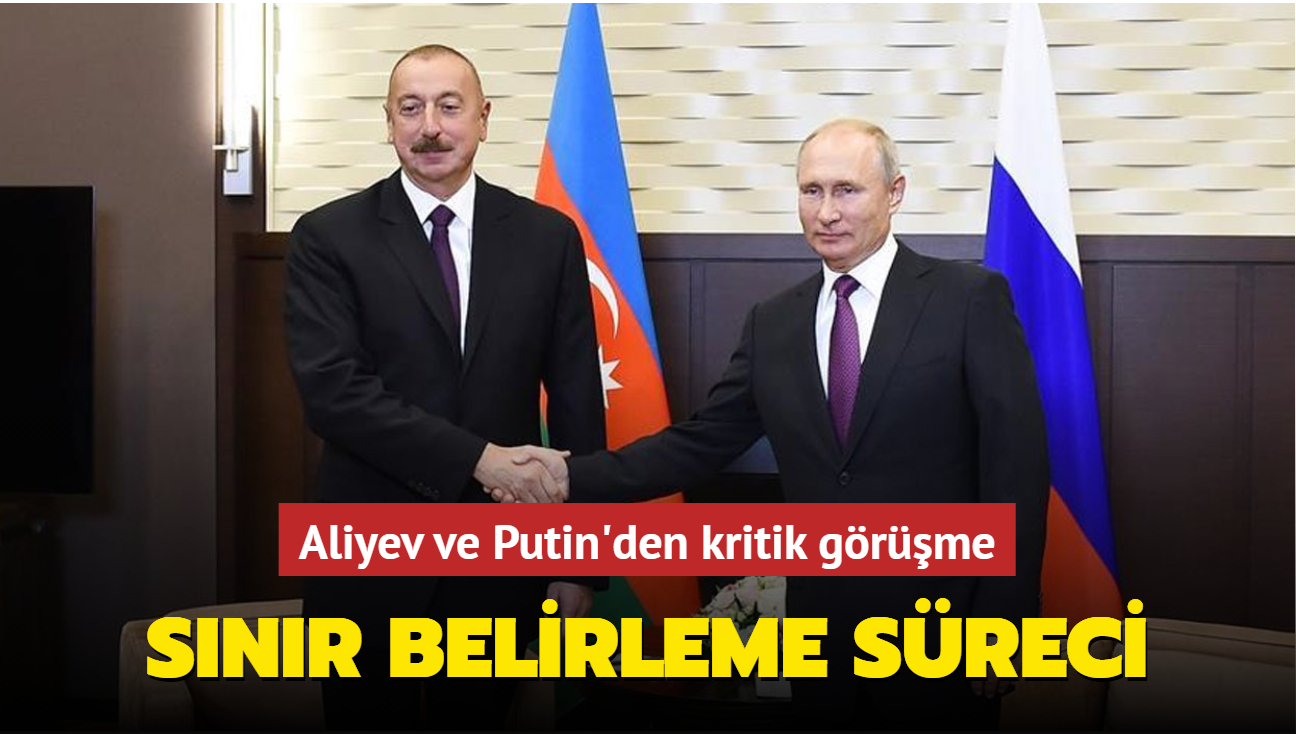 Aliyev ve Putin'den kritik grme... Snr belirleme sreci