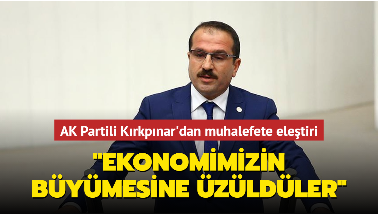 AK Parti zmir Milletvekili Krkpnar'dan muhalefete eletiri: 'Ekonomimizin bymesine zldler'